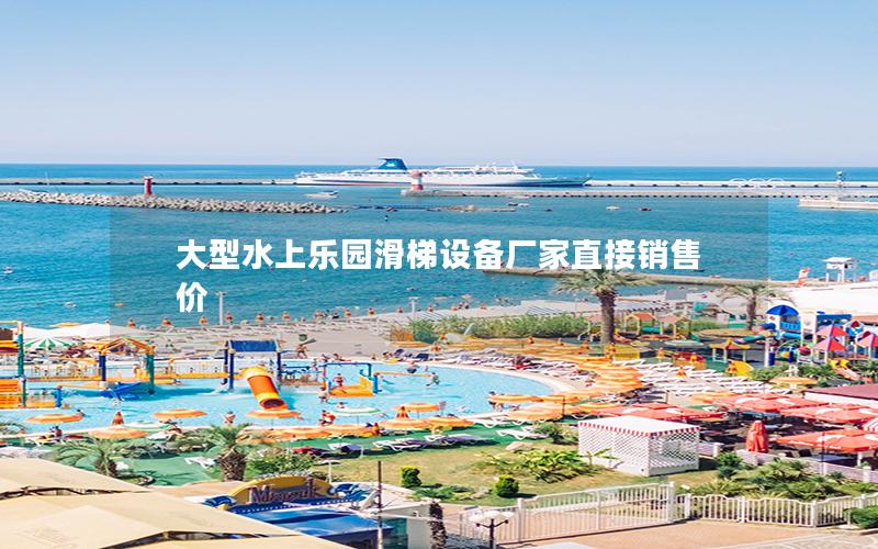 大型水上樂園滑梯設(shè)備廠家直接銷售價