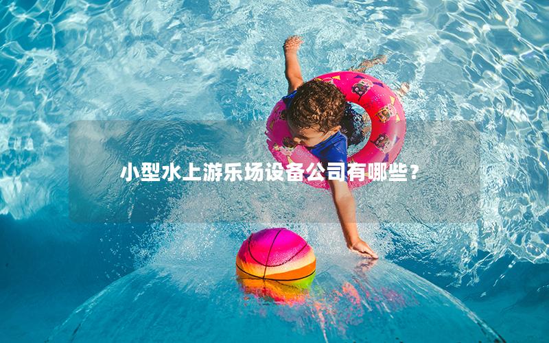 小型水上游樂(lè)場(chǎng)設(shè)備公司有哪些？
