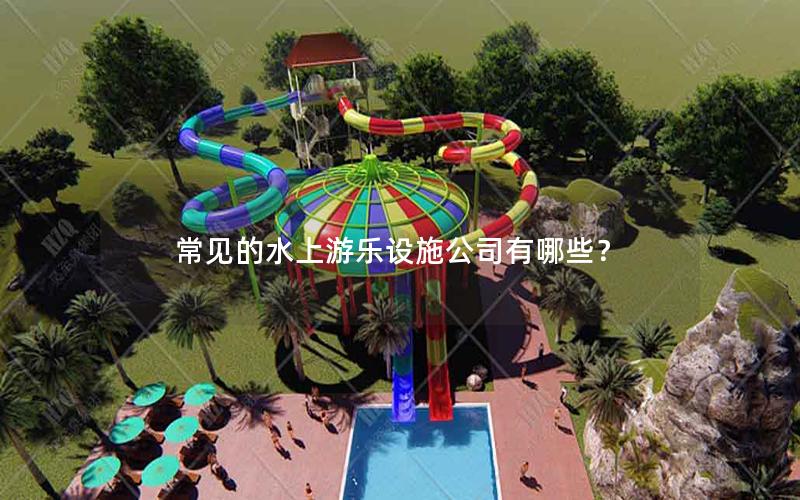 常見的水上游樂設施公司有哪些？