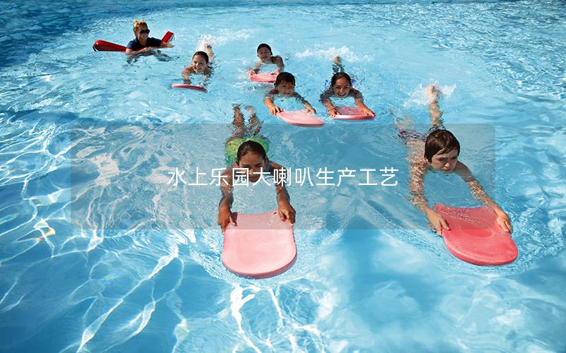 水上樂園大喇叭生產工藝