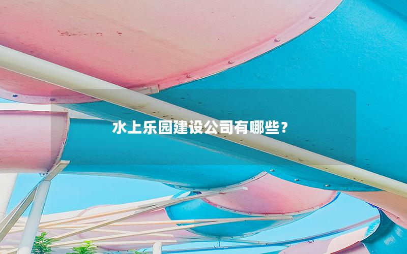 水上樂園建設公司有哪些？