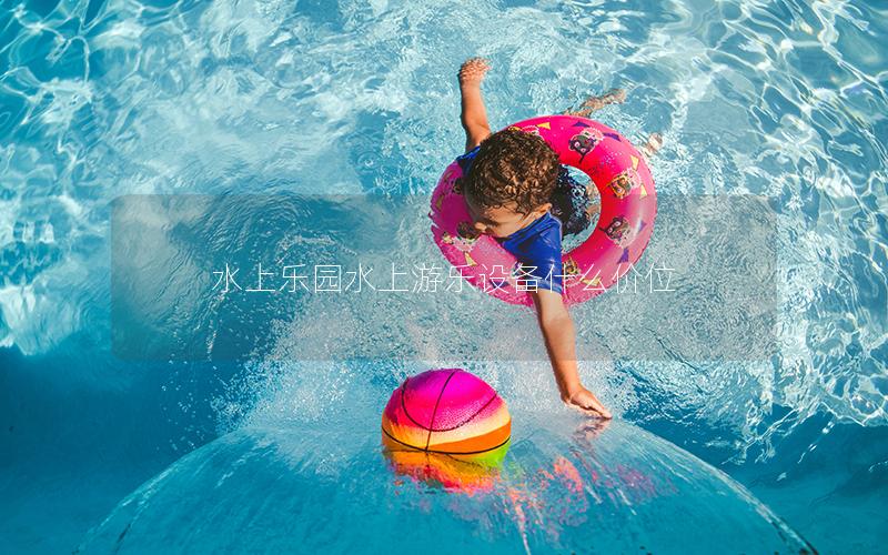 水上樂園水上游樂設備什么價位