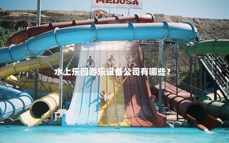 水上樂園游樂設備公司有哪些？
