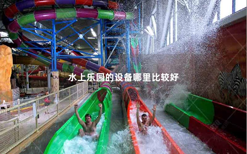 水上樂園的設備哪里比較好