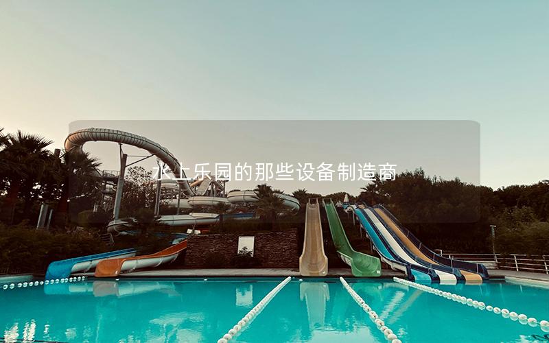 水上樂(lè)園的那些設(shè)備制造商