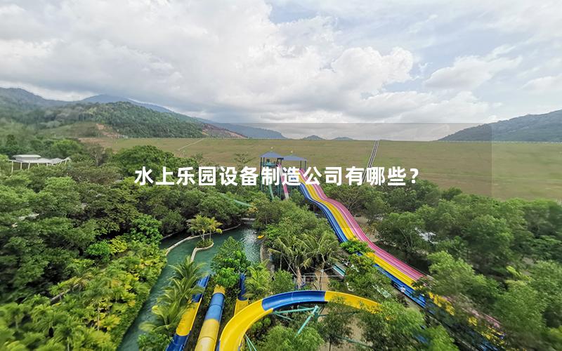 水上樂園設(shè)備制造公司有哪些？