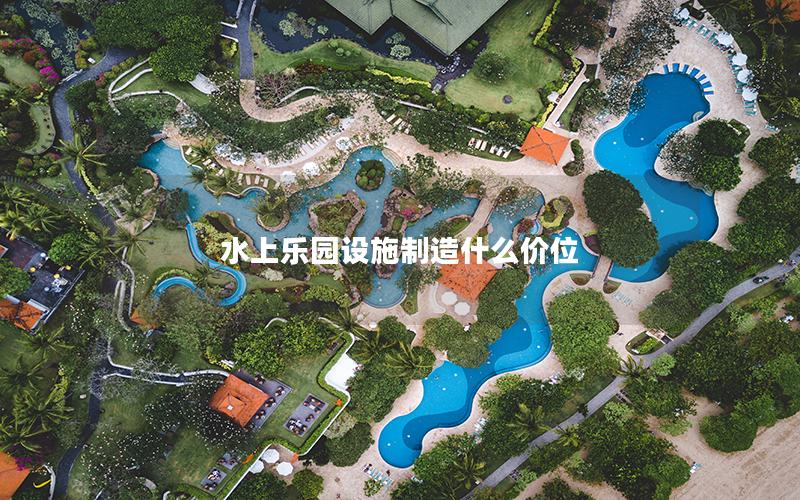 水上樂(lè)園設(shè)施制造什么價(jià)位