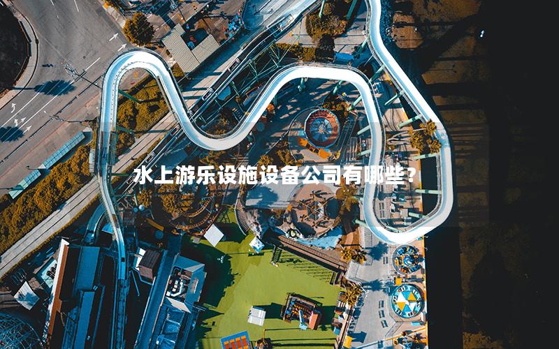 水上游樂設(shè)施設(shè)備公司有哪些？