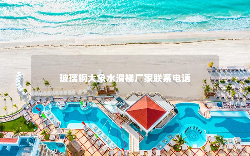 玻璃鋼大象水滑梯廠家聯系電話